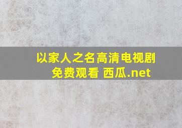 以家人之名高清电视剧免费观看 西瓜.net